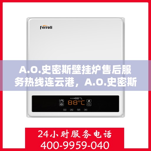 A.O.史密斯壁挂炉售后服务热线连云港，A.O.史密斯壁挂炉连云港售后服务热线专业解答，温暖您的生活