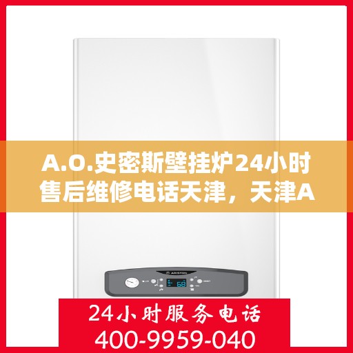 A.O.史密斯壁挂炉24小时售后维修电话天津，天津A.O.史密斯壁挂炉全天候售后维修服务热线