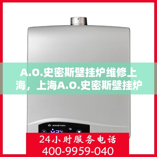 A.O.史密斯壁挂炉维修上海，上海A.O.史密斯壁挂炉专业维修服务
