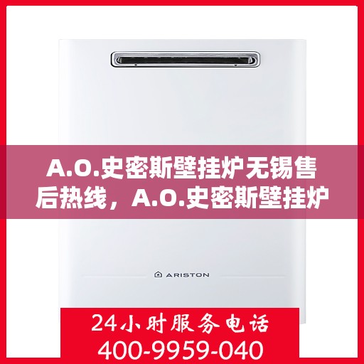 A.O.史密斯壁挂炉无锡售后热线，A.O.史密斯壁挂炉无锡售后服务中心，专业热线，贴心服务