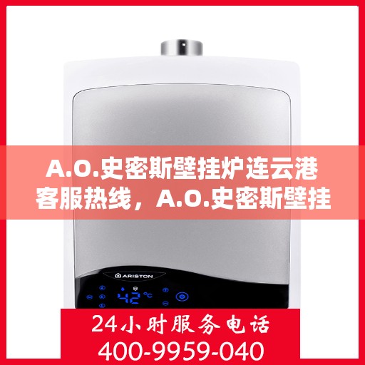 A.O.史密斯壁挂炉连云港客服热线，A.O.史密斯壁挂炉连云港客服热线，专业解答，温暖您的生活