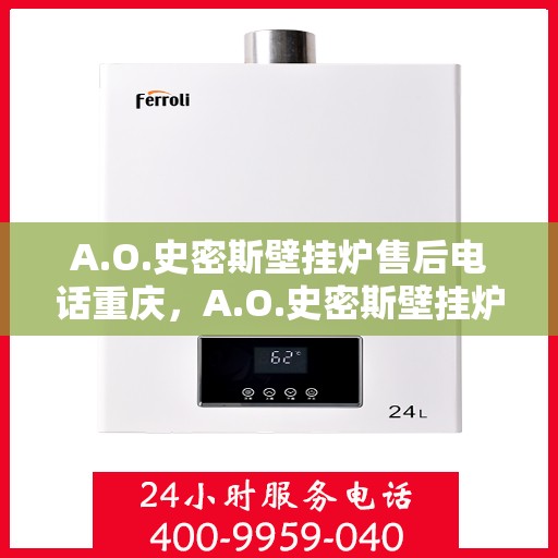 A.O.史密斯壁挂炉售后电话重庆，A.O.史密斯壁挂炉重庆售后电话及服务一览
