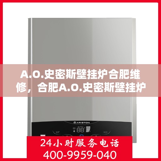 A.O.史密斯壁挂炉合肥维修，合肥A.O.史密斯壁挂炉专业维修服务