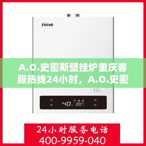 A.O.史密斯壁挂炉重庆客服热线24小时，A.O.史密斯壁挂炉重庆全天候客服热线，贴心服务随时在线