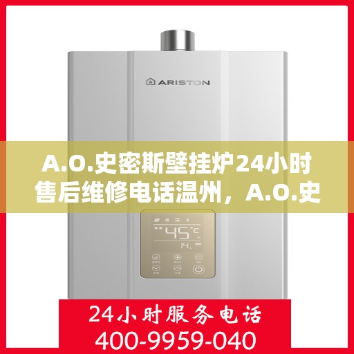 A.O.史密斯壁挂炉24小时售后维修电话温州，A.O.史密斯壁挂炉温州售后维修热线全天候服务，专业解决您的壁挂炉问题