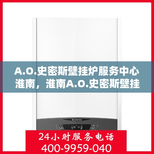 A.O.史密斯壁挂炉服务中心淮南，淮南A.O.史密斯壁挂炉专业服务中心，高效维修与保养解决方案