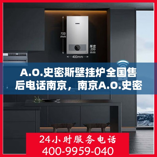 A.O.史密斯壁挂炉全国售后电话南京，南京A.O.史密斯壁挂炉全国售后电话及服务一览