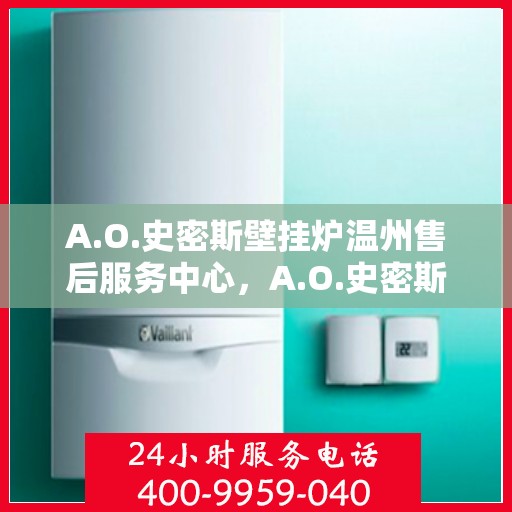 A.O.史密斯壁挂炉温州售后服务中心，A.O.史密斯壁挂炉温州售后服务中心，专业维修与优质服务并行