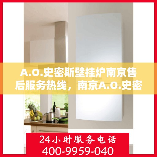 A.O.史密斯壁挂炉南京售后服务热线，南京A.O.史密斯壁挂炉售后服务热线全面解析