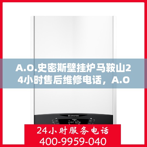 A.O.史密斯壁挂炉马鞍山24小时售后维修电话，A.O.史密斯壁挂炉马鞍山全天候售后维修服务热线
