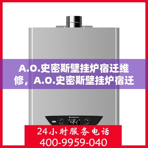 A.O.史密斯壁挂炉宿迁维修，A.O.史密斯壁挂炉宿迁专业维修服务