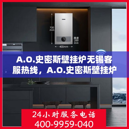 A.O.史密斯壁挂炉无锡客服热线，A.O.史密斯壁挂炉无锡客服热线，专业解答，温暖您的生活