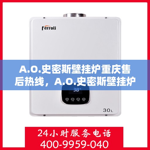 A.O.史密斯壁挂炉重庆售后热线，A.O.史密斯壁挂炉重庆售后服务中心热线电话