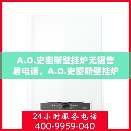 A.O.史密斯壁挂炉无锡售后电话，A.O.史密斯壁挂炉无锡售后服务中心联系电话及服务一览