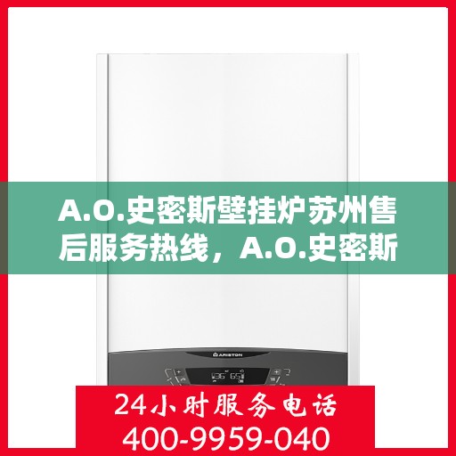 A.O.史密斯壁挂炉苏州售后服务热线，A.O.史密斯壁挂炉苏州专业售后服务热线，为您提供全方位的技术支持与解决方案