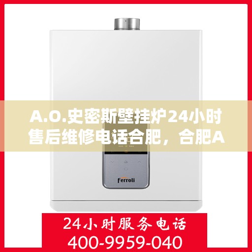 A.O.史密斯壁挂炉24小时售后维修电话合肥，合肥A.O.史密斯壁挂炉全天候售后维修服务热线