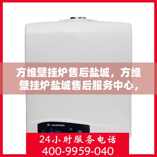 方维壁挂炉售后盐城，方维壁挂炉盐城售后服务中心，专业售后，贴心服务