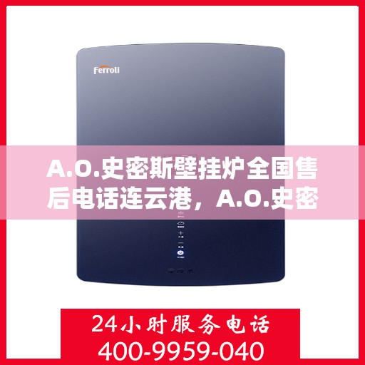 A.O.史密斯壁挂炉全国售后电话连云港，A.O.史密斯壁挂炉连云港售后电话及服务一览