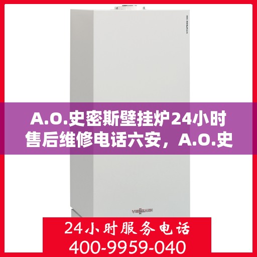 A.O.史密斯壁挂炉24小时售后维修电话六安，A.O.史密斯壁挂炉六安售后维修热线全天候服务，专业解决您的壁挂炉问题