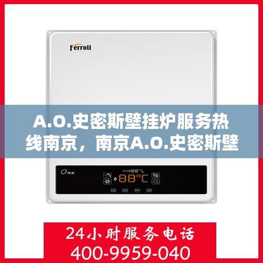 A.O.史密斯壁挂炉服务热线南京，南京A.O.史密斯壁挂炉官方服务热线全面解析