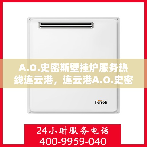 A.O.史密斯壁挂炉服务热线连云港，连云港A.O.史密斯壁挂炉服务热线专业解答，温暖您的生活