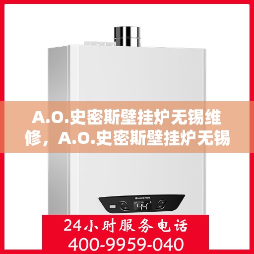 A.O.史密斯壁挂炉无锡维修，A.O.史密斯壁挂炉无锡专业维修服务