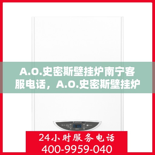 A.O.史密斯壁挂炉南宁客服电话，A.O.史密斯壁挂炉南宁客服热线及售后服务