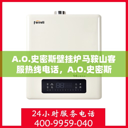 A.O.史密斯壁挂炉马鞍山客服热线电话，A.O.史密斯壁挂炉马鞍山客服热线电话及维修服务指南