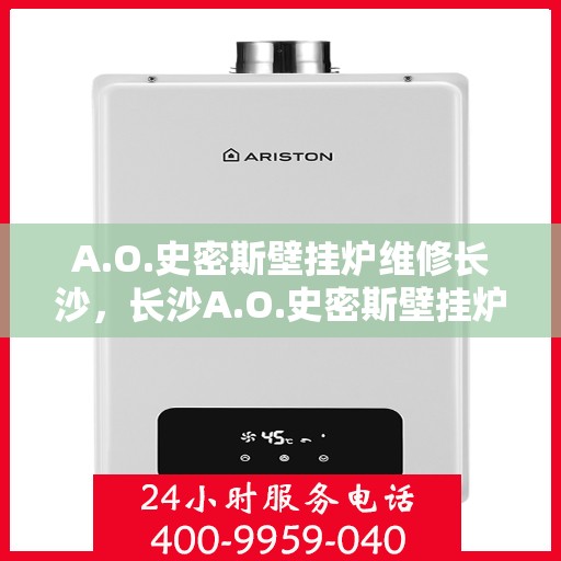 A.O.史密斯壁挂炉维修长沙，长沙A.O.史密斯壁挂炉专业维修服务