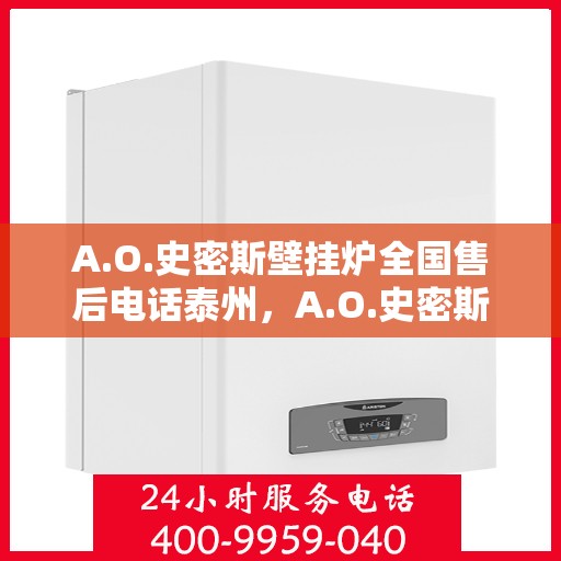 A.O.史密斯壁挂炉全国售后电话泰州，A.O.史密斯壁挂炉泰州售后电话及服务一览