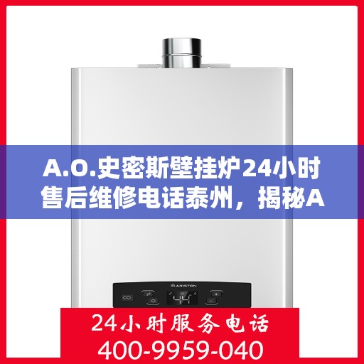 A.O.史密斯壁挂炉24小时售后维修电话泰州，揭秘A.O.史密斯壁挂炉泰州售后维修电话，全天候服务保障，温暖您的生活！