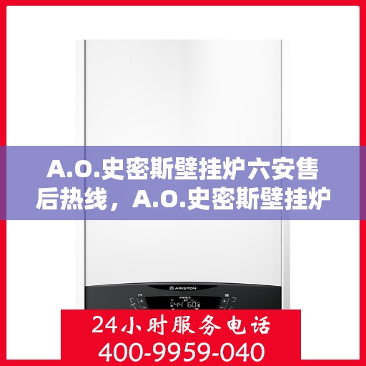 A.O.史密斯壁挂炉六安售后热线，A.O.史密斯壁挂炉六安售后服务中心热线公布