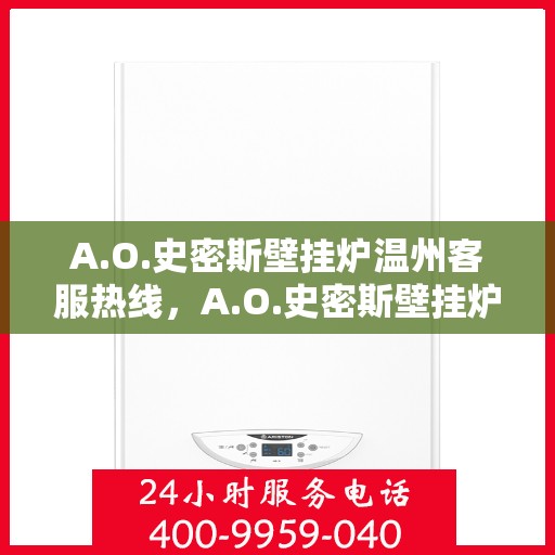 A.O.史密斯壁挂炉温州客服热线，A.O.史密斯壁挂炉温州客服热线，专业解答，温暖您的生活