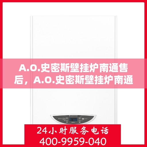 A.O.史密斯壁挂炉南通售后，A.O.史密斯壁挂炉南通专业售后服务支持