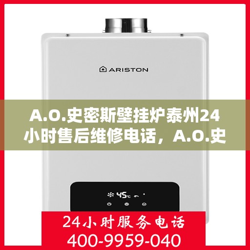 A.O.史密斯壁挂炉泰州24小时售后维修电话，A.O.史密斯壁挂炉泰州全天候售后维修服务热线公布