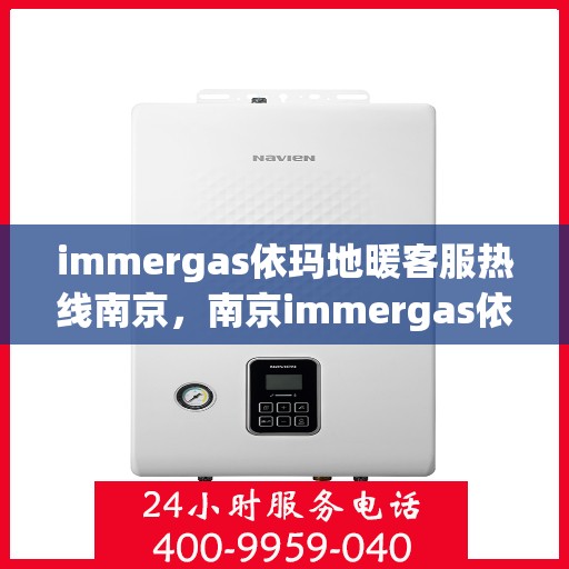 immergas依玛地暖客服热线南京，南京immergas依玛地暖专业客服热线，为您提供贴心服务解决方案