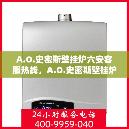 A.O.史密斯壁挂炉六安客服热线，A.O.史密斯壁挂炉六安客服热线，专业解答，温暖您的生活