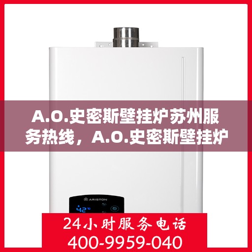 A.O.史密斯壁挂炉苏州服务热线，A.O.史密斯壁挂炉苏州服务热线，专业团队，贴心服务