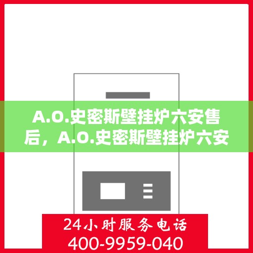 A.O.史密斯壁挂炉六安售后，A.O.史密斯壁挂炉六安专业售后服务支持中心