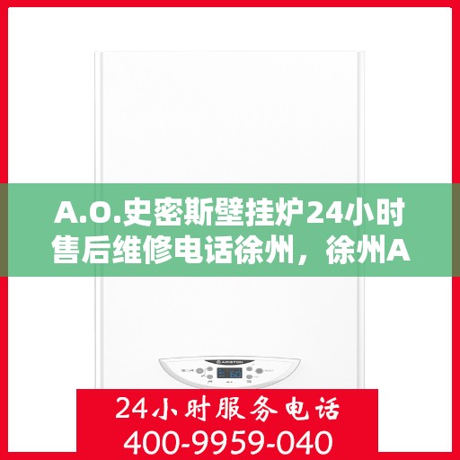 A.O.史密斯壁挂炉24小时售后维修电话徐州，徐州A.O.史密斯壁挂炉全天候售后维修服务热线公布