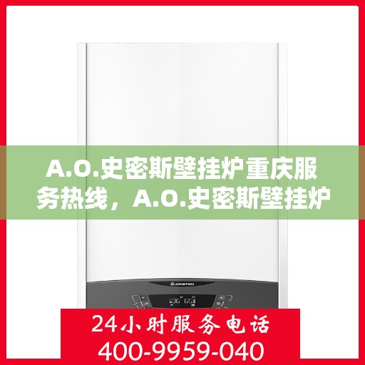 A.O.史密斯壁挂炉重庆服务热线，A.O.史密斯壁挂炉重庆专业维修服务热线