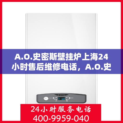 A.O.史密斯壁挂炉上海24小时售后维修电话，A.O.史密斯壁挂炉上海全天候售后维修服务热线