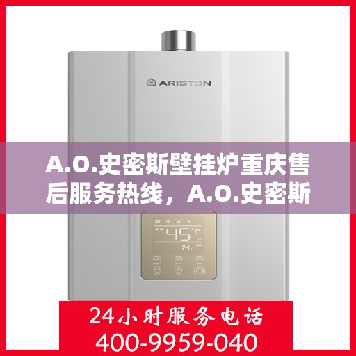 A.O.史密斯壁挂炉重庆售后服务热线，A.O.史密斯壁挂炉重庆售后热线，专业服务保障温暖家居