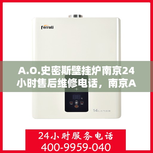 A.O.史密斯壁挂炉南京24小时售后维修电话，南京A.O.史密斯壁挂炉全天候售后维修服务热线公布