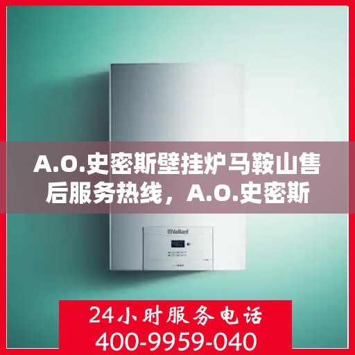 A.O.史密斯壁挂炉马鞍山售后服务热线，A.O.史密斯壁挂炉马鞍山售后服务热线，专业团队为您提供贴心服务