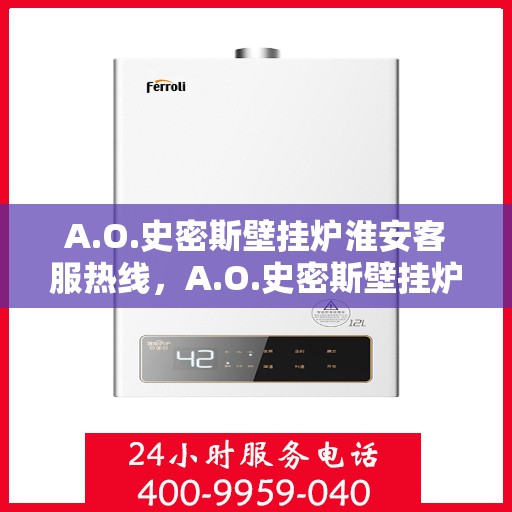 A.O.史密斯壁挂炉淮安客服热线，A.O.史密斯壁挂炉淮安客服热线，专业解答，温暖您的生活