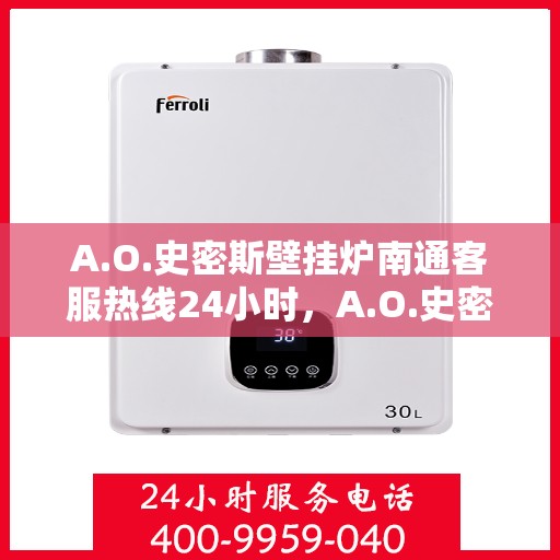 A.O.史密斯壁挂炉南通客服热线24小时，A.O.史密斯壁挂炉南通全天候客服热线，贴心服务随时在线