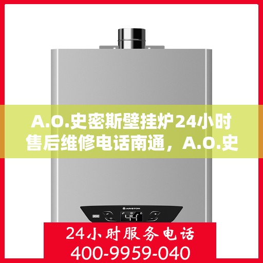 A.O.史密斯壁挂炉24小时售后维修电话南通，A.O.史密斯壁挂炉南通售后维修热线全天候服务，专业解决您的壁挂炉问题