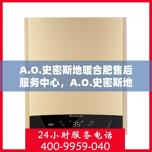 A.O.史密斯地暖合肥售后服务中心，A.O.史密斯地暖合肥售后中心，专业服务的温暖之地