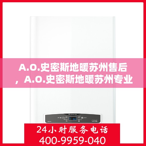 A.O.史密斯地暖苏州售后，A.O.史密斯地暖苏州专业售后服务解析